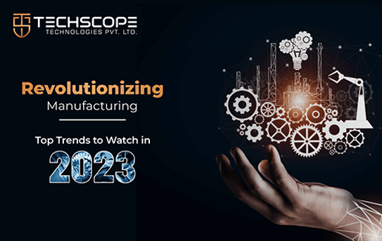 Revolutionizing Manufacturing: Top Trends To Watch in 2023